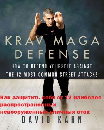 David Kahn. Krav Maga Defense. Как защитить себя от 12 наиболее распространенных невооруженных уличных атак