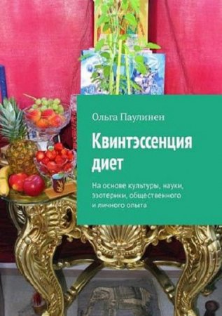 Квинтэссенция диет. На основе культуры, науки, эзотерики, общественного и личного опыта