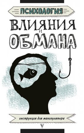 Инструкция для манипулятора. Психология влияния и обмана