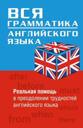 Вся грамматика английского языка. Реальная помощь в преодолении трудностей английского языка