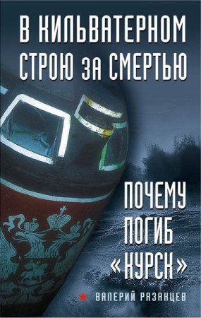 В кильватерном строю за смертью. Почему погиб «Курск» (2018)