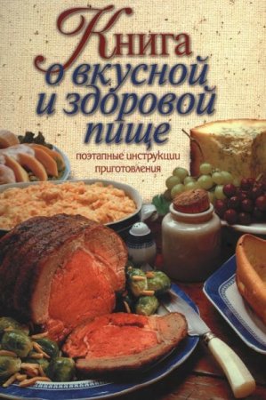 Книга о вкусной и здоровой пище. Поэтапные инструкции приготовления