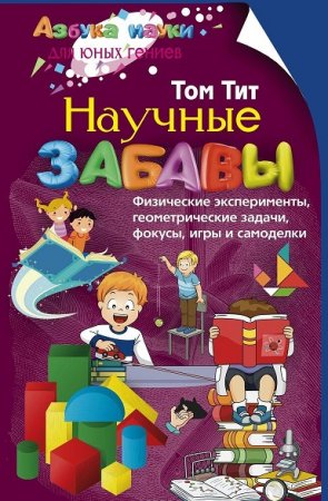 Научные забавы. Физические эксперименты, геометрические задачи, фокусы, игры и самоделки