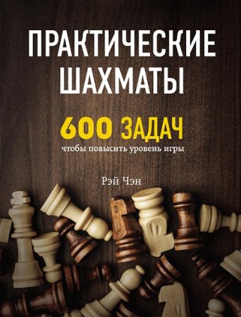 Практические шахматы. 600 задач, чтобы повысить уровень игры