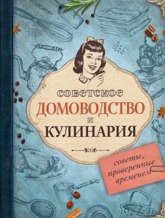 Советы, проверенные временем. Советское домоводство и кулинария