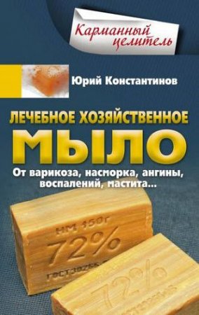 Лечебное хозяйственное мыло. От варикоза, насморка, ангины, воспалений, мастита…