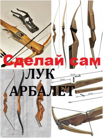 Как сделать лук и арбалет в домашних условиях. Сборник книг