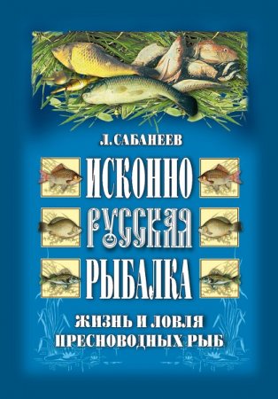 Исконно русская рыбалка. Жизнь и ловля пресноводных рыб