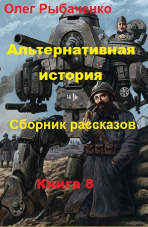 Олег Рыбаченко. Альтернативная история. Сборник рассказов. Книга 8 (2019)