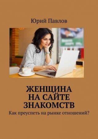 Женщина на сайте знакомств. Как преуспеть на рынке отношений?