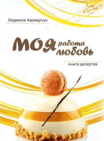 Книга десертов. Моя работа - моя любовь