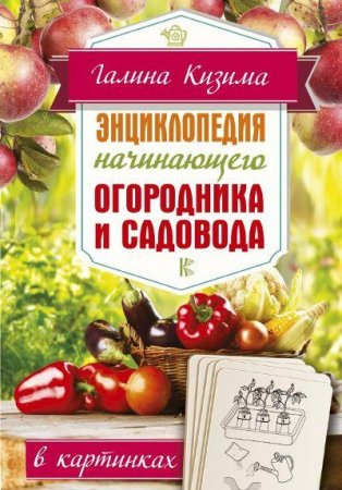 Энциклопедия начинающего огородника и садовода в картинках 