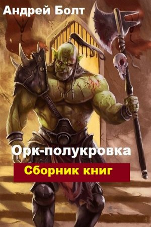 Андрей Болт. Орк-полукровка. Сборник книг