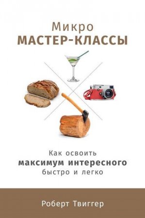 Микро-мастер-классы. Как освоить максимум интересного быстро и легко 