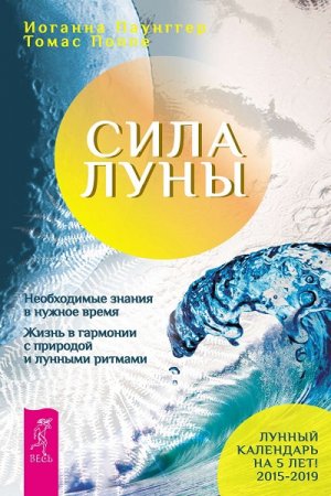 Сила луны. Необходимые знания в нужное время. Жизнь в гармонии с природой и лунными ритмами