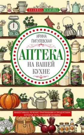 Аптека на вашей кухне Эффективное лечение приправами и продуктами, которые есть у каждой хозяйки