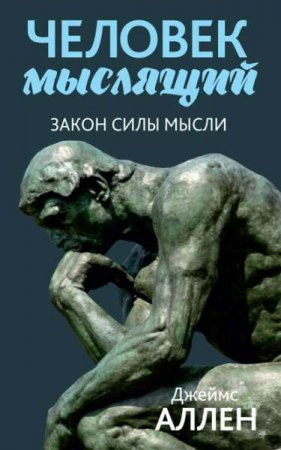 Человек мыслящий. От нищеты к силе, или достижение душевного благополучия и покоя