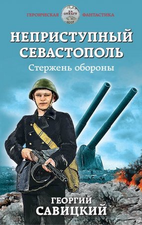 Анатолий Сарычев (Георгий Савицкий). Неприступный Севастополь. Стержень обороны (2019)