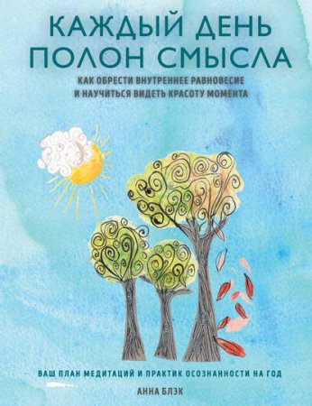 Каждый день полон смысла. Как обрести внутреннее равновесие и научиться видеть красоту момента