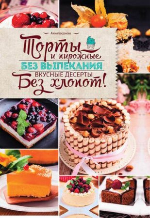 Торты и пирожные без выпекания. Вкусные десерты без хлопот!