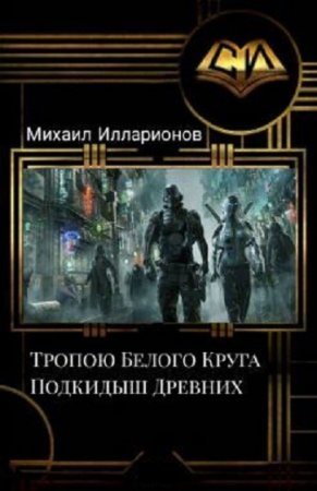 Михаил Илларионов. Тропою Белого Круга. Подкидыш Древних (2019)