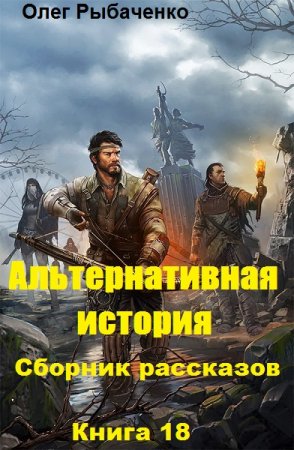 Олег Рыбаченко. Альтернативная история. Сборник рассказов. Книга 18 (2019)