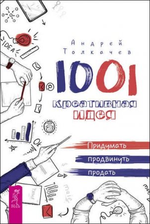 1001 креативная идея. Придумать, продвинуть, продать