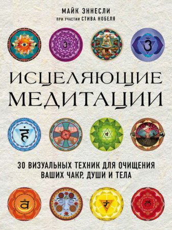 Исцеляющие медитации. 30 визуальных техник для очищения ваших чакр, души и тела 