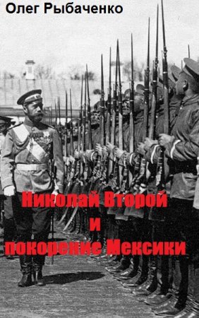 Олег Рыбаченко. Николай Второй и покорение Мексики (2019)