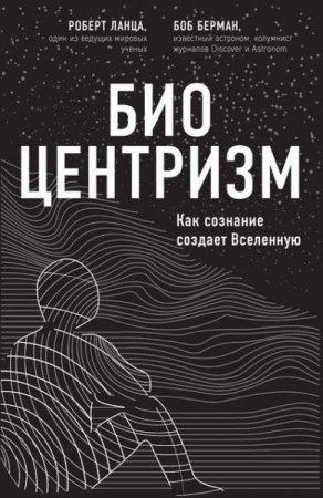 Биоцентризм. Как сознание создает Вселенную