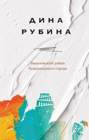 Дина Рубина. Вавилонский район безразмерного города. Сборник (2019)