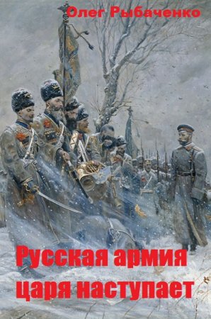 Олег Рыбаченко. Русская армия царя наступает (2019)