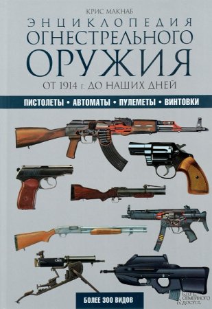 Энциклопедия огнестрельного оружия. Пистолеты, автоматы, пулеметы, винтовки. От 1914 г. до наших дней