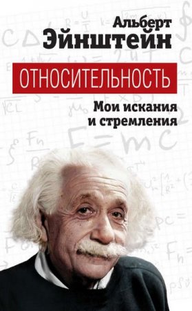 Альберт Эйнштейн. Относительность. Мои искания и стремления