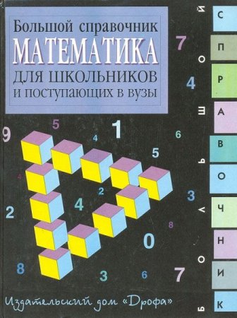 Математика: Большой справочник для школьников и поступающих в вузы