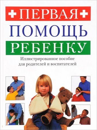 Первая помощь ребенку. Иллюстрированное пособие для родителей и воспитателей