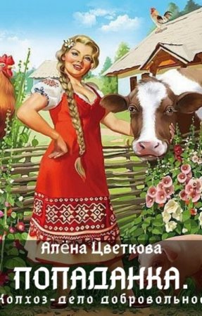 Алёна Цветкова. Попаданка. Колхоз - дело добровольное (2020)