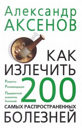 Как излечить 200 самых распространенных болезней