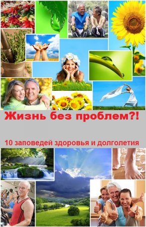 Жизнь без проблем?! 10 заповедей здоровья и долголетия