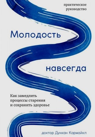 Молодость навсегда. Как замедлить процессы старения и сохранить здоровье