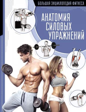 Анатомия силовых упражнений. Большая энциклопедия фитнеса