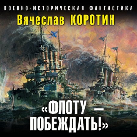Коротин Вячеслав. Флоту – побеждать! (2021) Аудиокнига