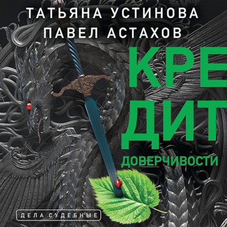 Устинова Татьяна, Астахов Павел. Кредит доверчивости (2021) Аудиокнига