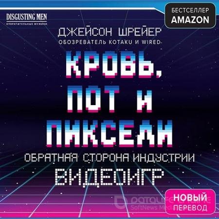 Аудиокнига - Кровь, пот и пиксели. Обратная сторона индустрии видеоигр (2019) Шрейер Джейсон