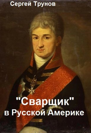 Сергей Трунов. Цикл - "Сварщик" в Русской Америке