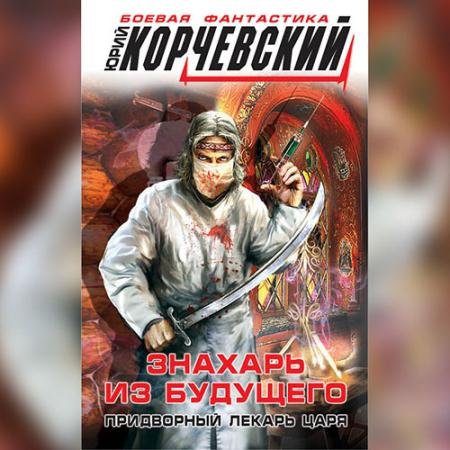 Аудиокнига - Знахарь из будущего. Придворный лекарь царя (2022) Корчевский Юрий