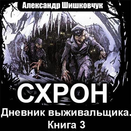 Аудиокнига - Схрон. Дневник выживальщика. Том 3 (2022) Шишковчук Александр