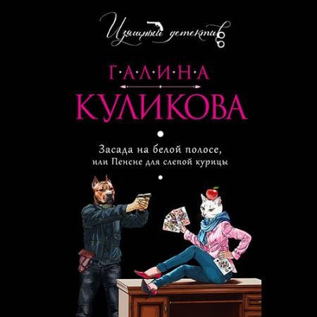 Аудиокнига - Засада на белой полосе, или Пенсне для слепой курицы (2020) Куликова Галина