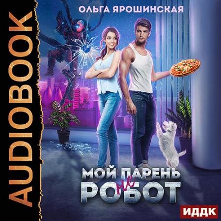 Аудиокнига - Мой парень (не) робот (2023) Ярошинская Ольга