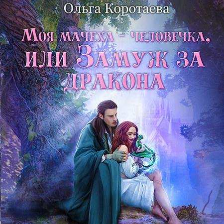 Аудиокнига - Моя мачеха – человечка, или Замуж за дракона (2023) Коротаева Ольга